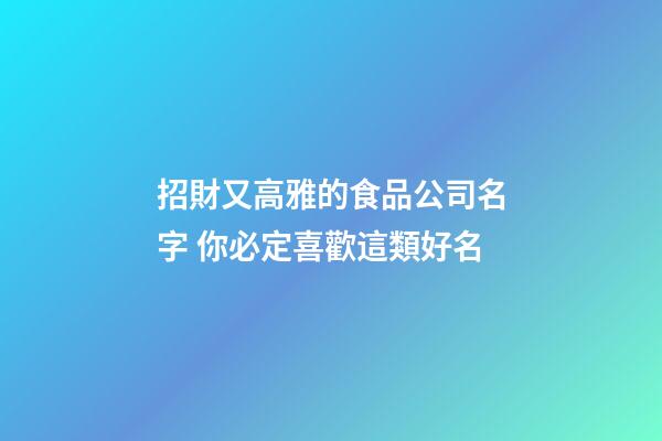 招財又高雅的食品公司名字 你必定喜歡這類好名